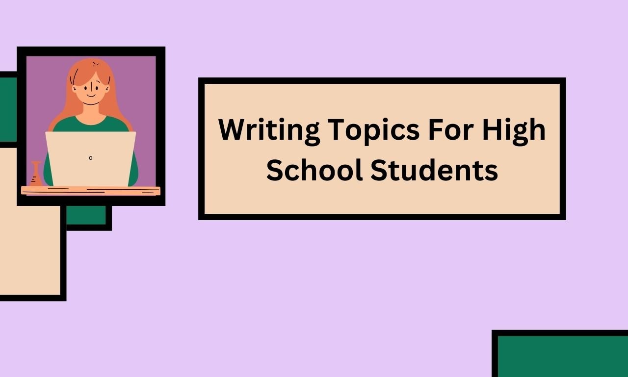 Writing Topics For High School Students: Ultimate Writing Guide